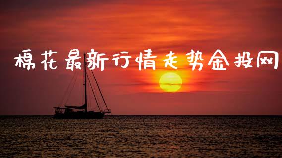 棉花最新行情走势金投网_https://www.qdlswl.com_直播_第1张