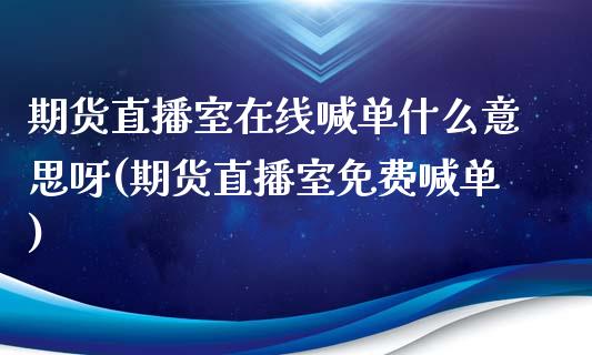 期货直播室在线喊单什么意思呀(期货直播室免费喊单)_外盘_第1张_青岛财经网 期货直播室在线喊单什么意思呀(期货直播室免费喊单)_https://www.qdlswl.com_外盘_第1张