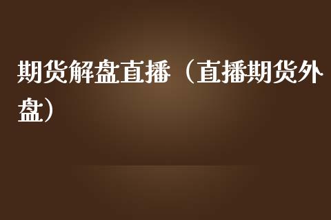 期货解盘直播（直播期货外盘）_https://www.qdlswl.com_直播_第1张