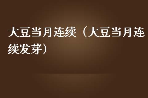大豆当月连续（大豆当月连续发芽）_https://www.qdlswl.com_股指_第1张