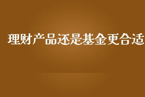 理财产品还是基金更合适_https://www.qdlswl.com_理财_第1张