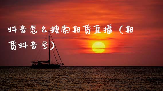 抖音怎么搜索期货直播（期货抖音号）_https://www.qdlswl.com_直播_第1张