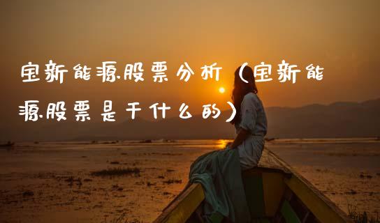 宝新能源股票分析（宝新能源股票是干什么的）_https://www.qdlswl.com_外盘_第1张