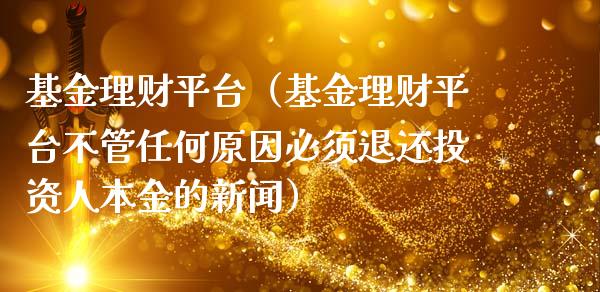基金理财平台（基金理财平台不管任何原因必须退还投资人本金的新闻）_https://www.qdlswl.com_基金_第1张