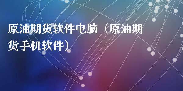 原油期货软件电脑（原油期货手机软件）_https://www.qdlswl.com_期货_第1张