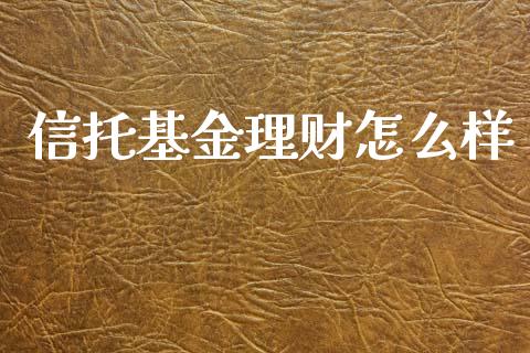 信托基金理财怎么样_https://www.qdlswl.com_理财_第1张