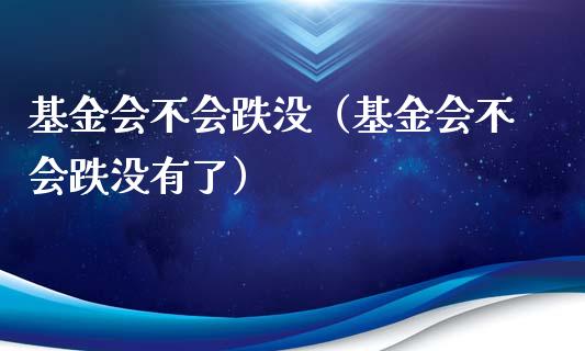 基金会不会跌没（基金会不会跌没有了）_https://www.qdlswl.com_理财_第1张