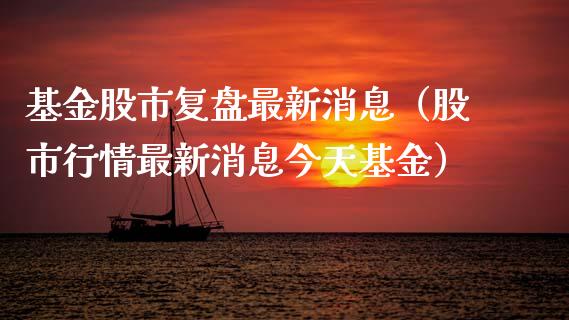 基金股市复盘最新消息（股市行情最新消息今天基金）_https://www.qdlswl.com_基金_第1张