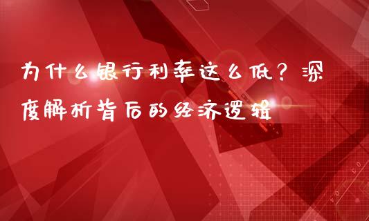 为什么银行利率这么低？深度解析背后的经济逻辑_https://www.qdlswl.com_理财_第1张