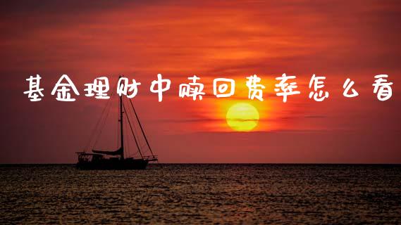 基金理财中赎回费率怎么看_https://www.qdlswl.com_理财_第1张
