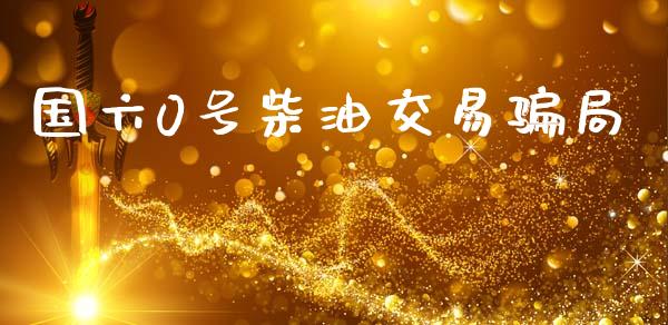 国六0号柴油交易骗局_https://www.qdlswl.com_直播_第1张