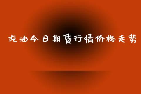 汽油今日期货行情价格走势_https://www.qdlswl.com_直播_第1张