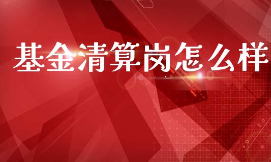 基金清算岗怎么样_https://www.qdlswl.com_直播_第1张