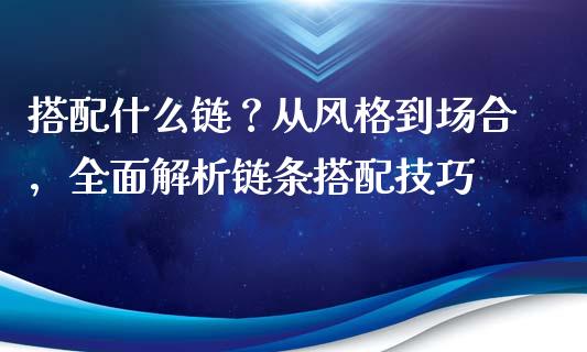 搭配什么链？从风格到场合，全面解析链条搭配技巧_https://www.qdlswl.com_期货_第1张