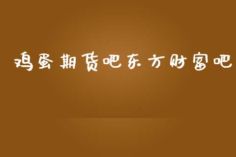 鸡蛋期货吧东方财富吧_https://www.qdlswl.com_股指_第1张