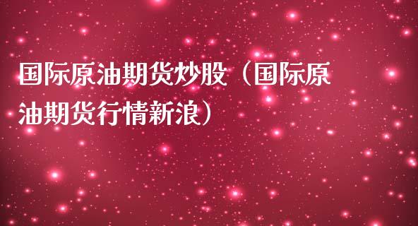 国际原油期货炒股（国际原油期货行情新浪）_https://www.qdlswl.com_期货_第1张