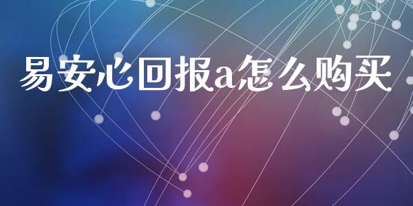 易安心回报a怎么购买_理财_第1张_青岛财经网 易安心回报a怎么购买_https://www.qdlswl.com_理财_第1张