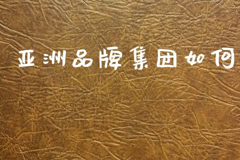 亚洲品牌集团如何_https://www.qdlswl.com_理财_第1张