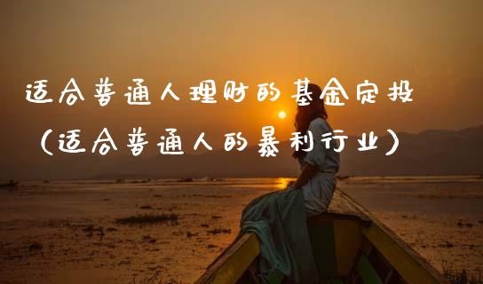 适合普通人理财的基金定投（适合普通人的暴利行业）_https://www.qdlswl.com_基金_第1张