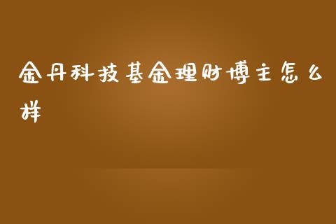 金丹科技基金理财博主怎么样_https://www.qdlswl.com_基金_第1张