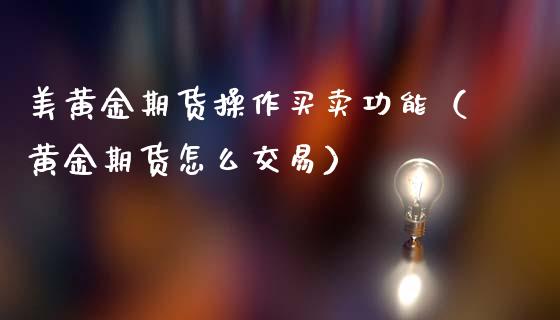 美黄金期货操作买卖功能（黄金期货怎么交易）_https://www.qdlswl.com_期货_第1张