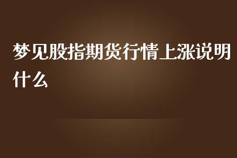 梦见股指期货行情上涨说明什么_https://www.qdlswl.com_期货_第1张