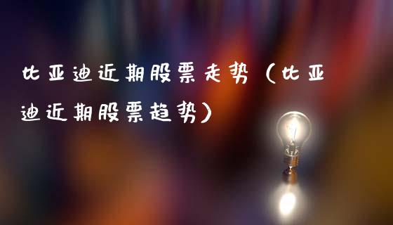 比亚迪近期股票走势（比亚迪近期股票趋势）_https://www.qdlswl.com_内盘_第1张