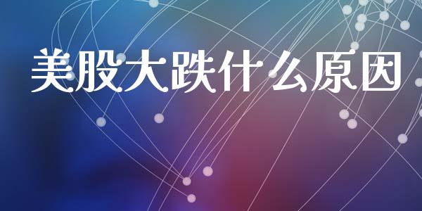 美股大跌什么原因_https://www.qdlswl.com_股指_第1张