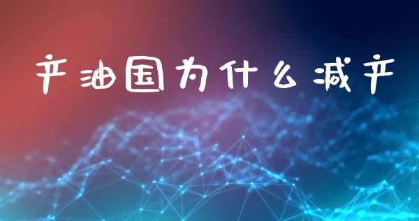 产油国为什么减产_https://www.qdlswl.com_期货_第1张