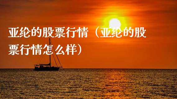 亚纶的股票行情（亚纶的股票行情怎么样）_https://www.qdlswl.com_外盘_第1张