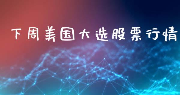 下周美国大选股票行情_https://www.qdlswl.com_股票_第1张