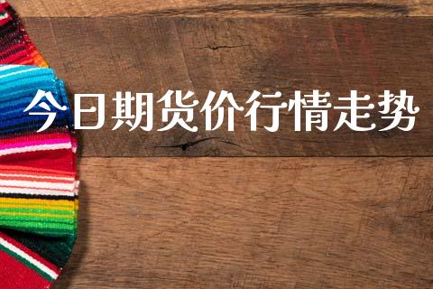 今日期货价行情走势_https://www.qdlswl.com_期货_第1张