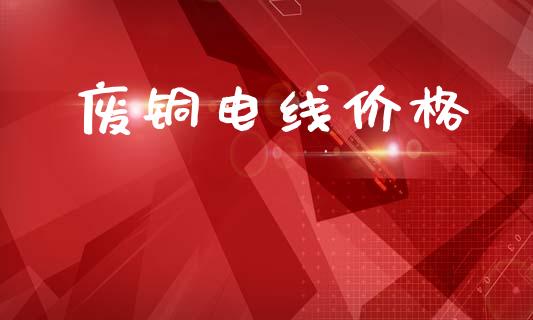 废铜电线价格_https://www.qdlswl.com_期货_第1张