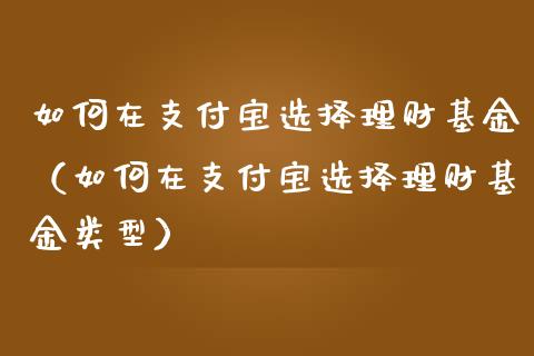 如何在支付宝选择理财基金（如何在支付宝选择理财基金类型）_https://www.qdlswl.com_基金_第1张