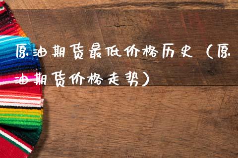 原油期货最低价格历史（原油期货价格走势）_https://www.qdlswl.com_期货_第1张