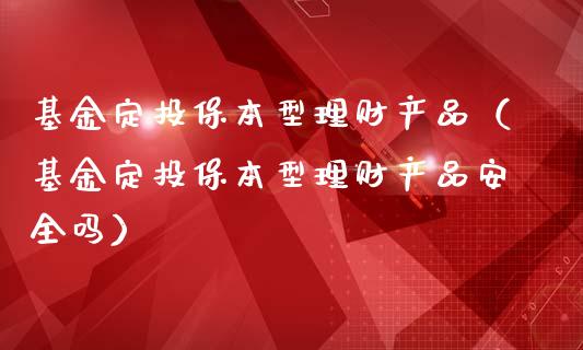 基金定投保本型理财产品（基金定投保本型理财产品安全吗）_https://www.qdlswl.com_理财_第1张