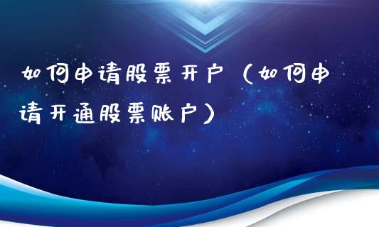 如何申请股票开户（如何申请开通股票账户）_https://www.qdlswl.com_股票_第1张