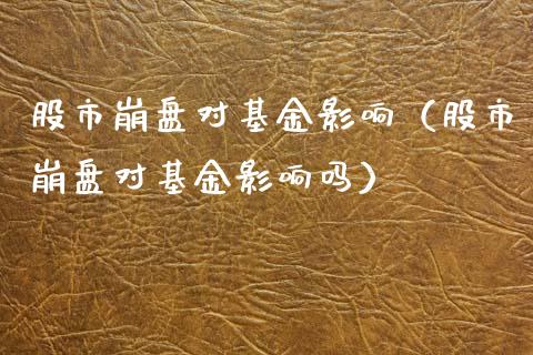 股市崩盘对基金影响（股市崩盘对基金影响吗）_https://www.qdlswl.com_基金_第1张