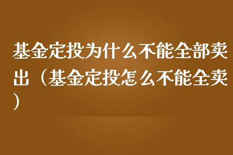 基金定投为什么不能全部卖出（基金定投怎么不能全卖）_https://www.qdlswl.com_基金_第1张