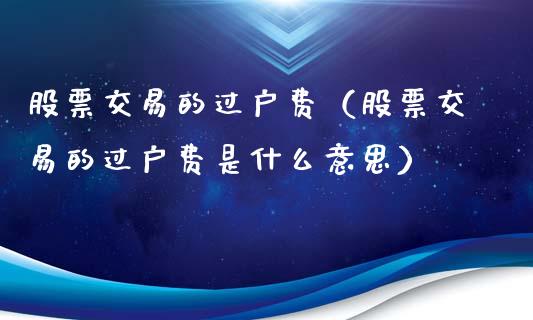 股票交易的过户费（股票交易的过户费是什么意思）_https://www.qdlswl.com_股票_第1张