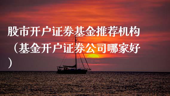股市开户证券基金推荐机构（基金开户证券公司哪家好）_https://www.qdlswl.com_基金_第1张