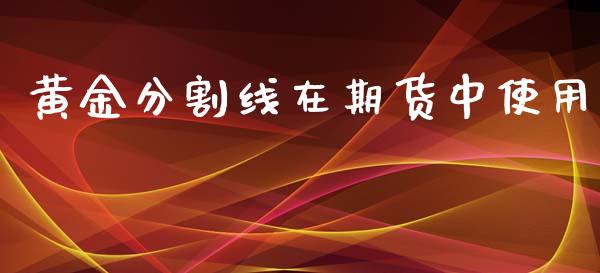 黄金分割线在期货中使用_https://www.qdlswl.com_期货_第1张