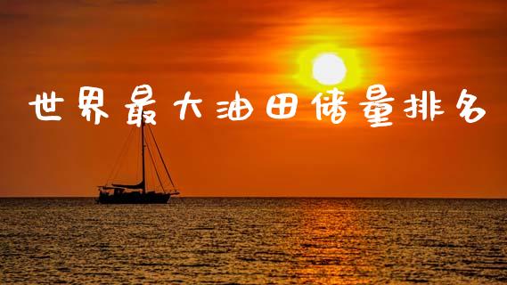 世界最大油田储量排名_https://www.qdlswl.com_直播_第1张