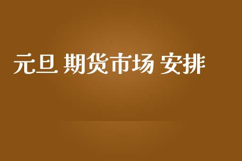 元旦 期货市场 安排_https://www.qdlswl.com_内盘_第1张