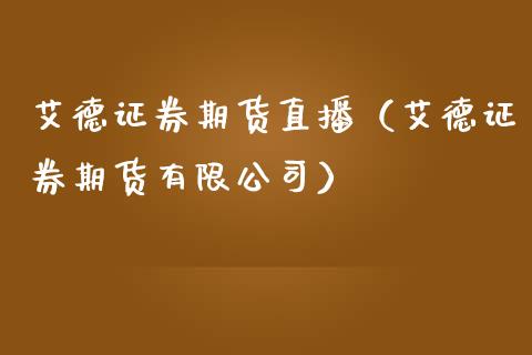 艾德证券期货直播（艾德证券期货有限公司）_https://www.qdlswl.com_直播_第1张