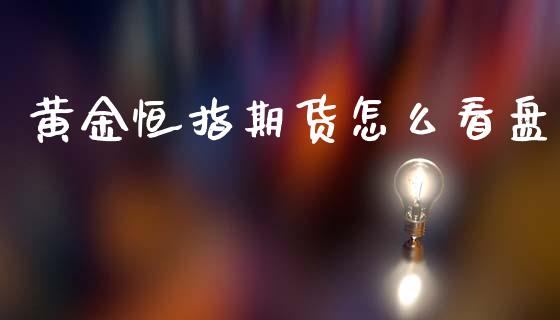 黄金恒指期货怎么看盘_https://www.qdlswl.com_股指_第1张
