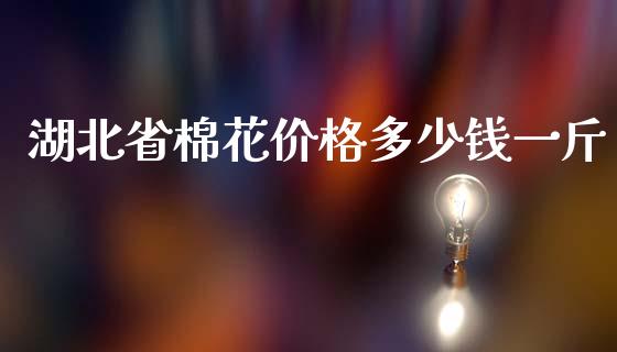湖北省棉花价格多少钱一斤_https://www.qdlswl.com_股指_第1张