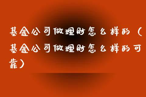 基金公司做理财怎么样的（基金公司做理财怎么样的可靠）_https://www.qdlswl.com_基金_第1张