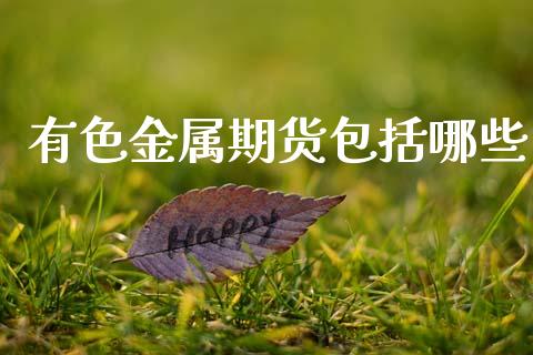 有色金属期货包括哪些_https://www.qdlswl.com_直播_第1张