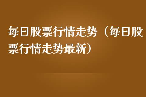 每日股票行情走势（每日股票行情走势最新）_https://www.qdlswl.com_外盘_第1张